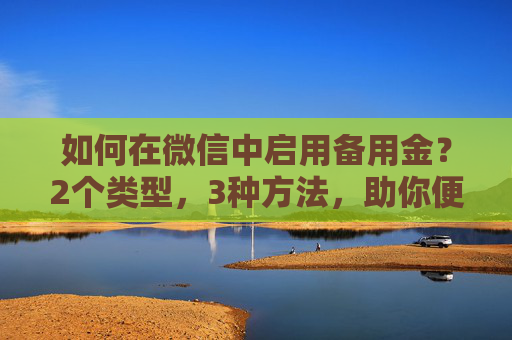 如何在微信中启用备用金？2个类型，3种方法，助你便捷，快速，灵活的解决借款方案