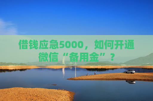 借钱应急5000，如何开通微信“备用金”？