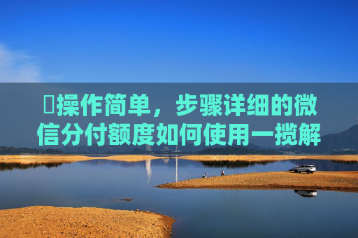 ​操作简单，步骤详细的微信分付额度如何使用一揽解说