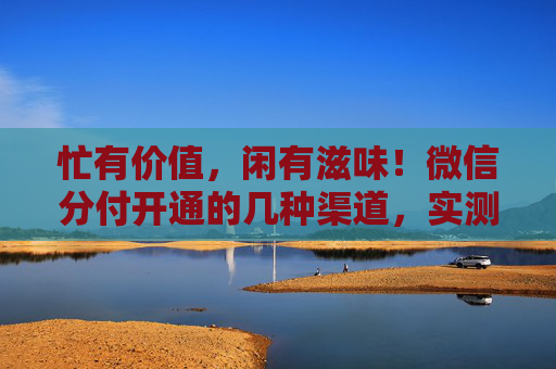忙有价值，闲有滋味！微信分付开通的几种渠道，实测分享，建议收藏   