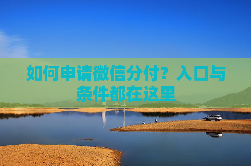 如何申请微信分付？入口与条件都在这里