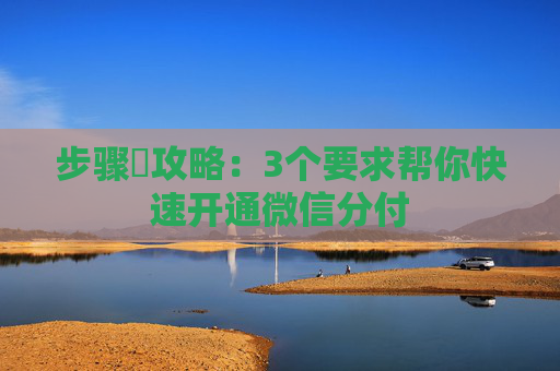 步骤​攻略：3个要求帮你快速开通微信分付
