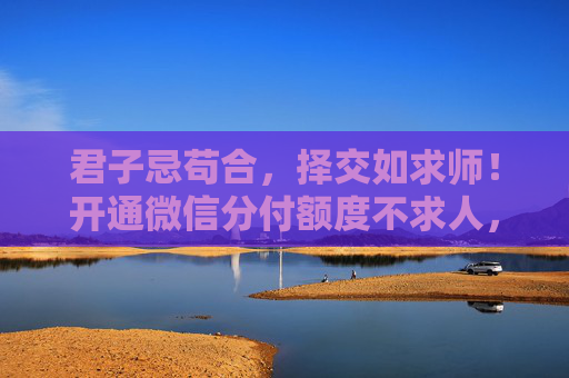君子忌苟合，择交如求师！开通微信分付额度不求人，六个步骤详解自己来操作