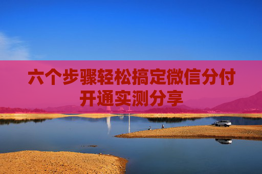 六个步骤轻松搞定微信分付开通实测分享
