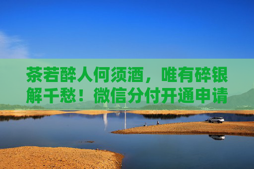 茶若醉人何须酒，唯有碎银解千愁！微信分付开通申请入口以及微信分付开通方法