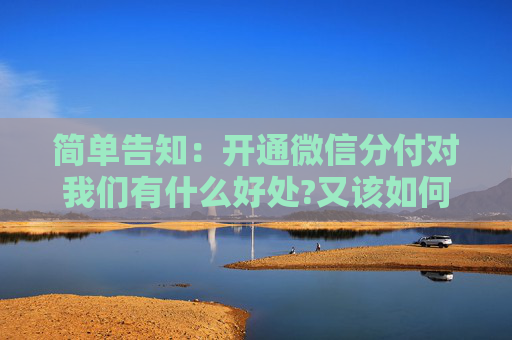 简单告知：开通微信分付对我们有什么好处?又该如何去开通呢？