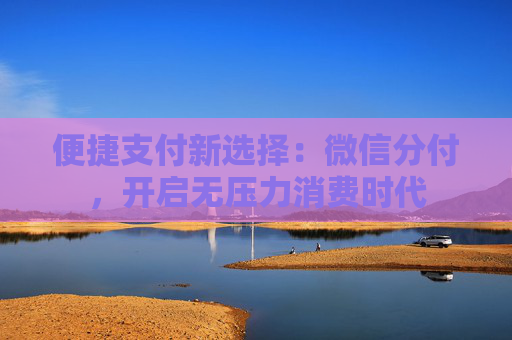 便捷支付新选择：微信分付，开启无压力消费时代