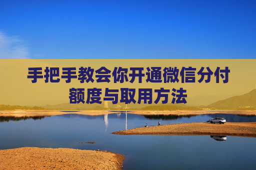 手把手教会你开通微信分付额度与取用方法