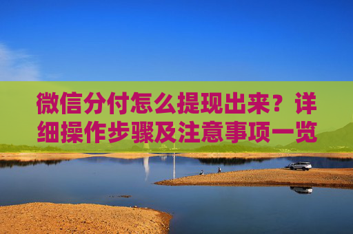 微信分付怎么提现出来？详细操作步骤及注意事项一览