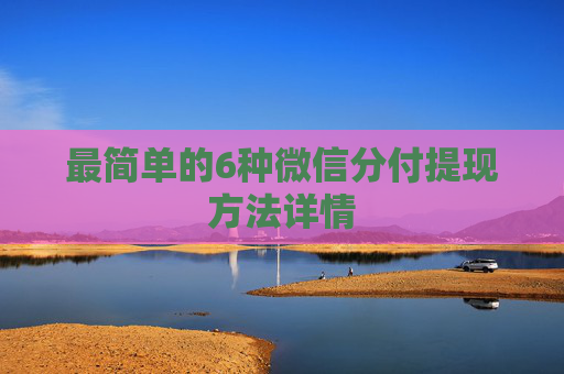 最简单的6种微信分付提现方法详情