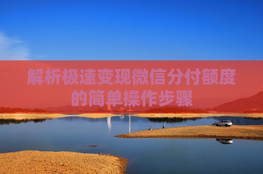 解析极速变现微信分付额度的简单操作步骤