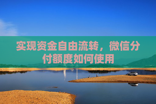 实现资金自由流转，微信分付额度如何使用