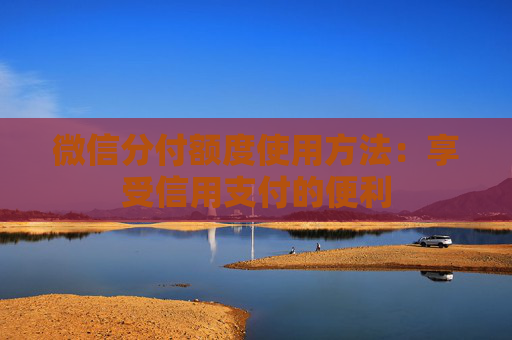 微信分付额度使用方法：享受信用支付的便利
