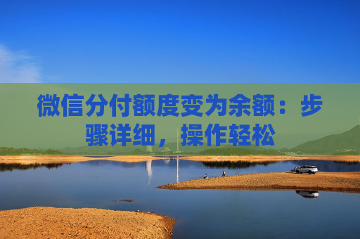 微信分付额度变为余额：步骤详细，操作轻松