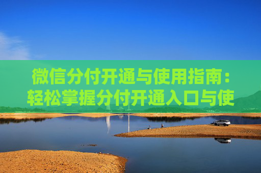 微信分付开通与使用指南：轻松掌握分付开通入口与使用技巧，快速上手！