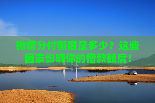 微信分付额度是多少？这些因素影响你的借款额度！