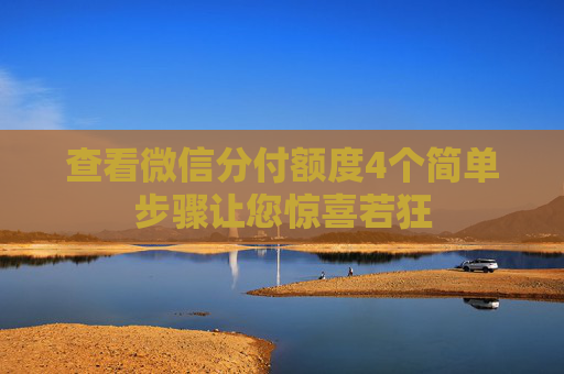 查看微信分付额度4个简单步骤让您惊喜若狂