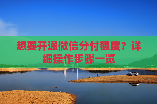 想要开通微信分付额度？详细操作步骤一览