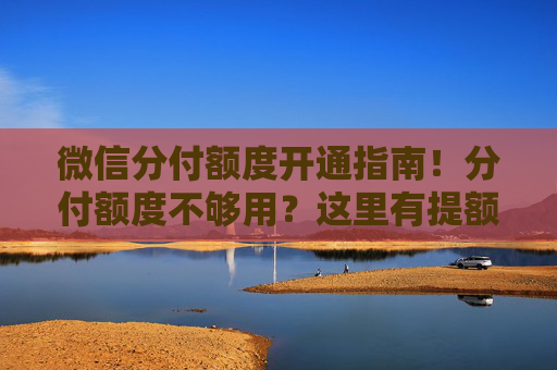 微信分付额度开通指南！分付额度不够用？这里有提额方法