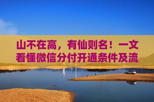 山不在高，有仙则名！一文看懂微信分付开通条件及流程