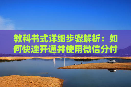 教科书式详细步骤解析：如何快速开通并使用微信分付？