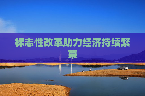标志性改革助力经济持续繁荣