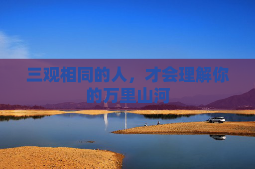 三观相同的人，才会理解你的万里山河 第1张