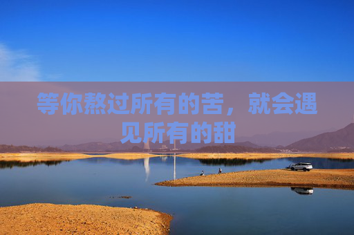 等你熬过所有的苦，就会遇见所有的甜