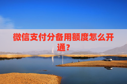 微信支付分备用额度怎么开通？