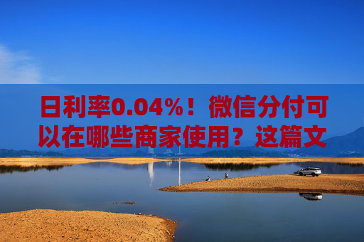 日利率0.04%！微信分付可以在哪些商家使用？这篇文章来告诉你
