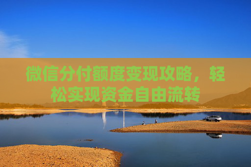 微信分付额度变现攻略，轻松实现资金自由流转