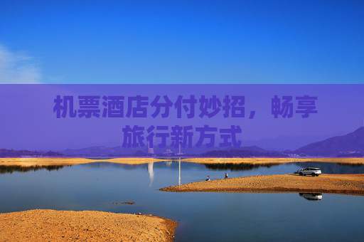  机票酒店分付妙招，畅享旅行新方式