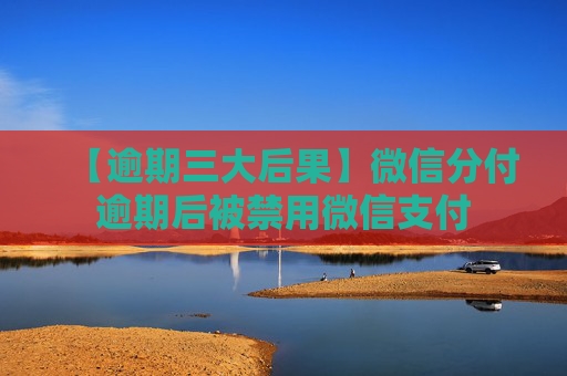 【逾期三大后果】微信分付逾期后被禁用微信支付