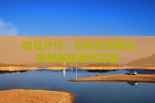  微信分付：合规交房租水电的最佳替代方案
