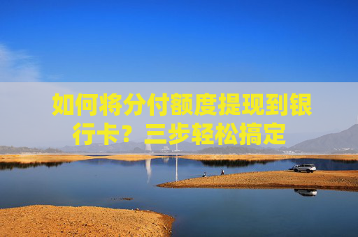  如何将分付额度提现到银行卡？三步轻松搞定