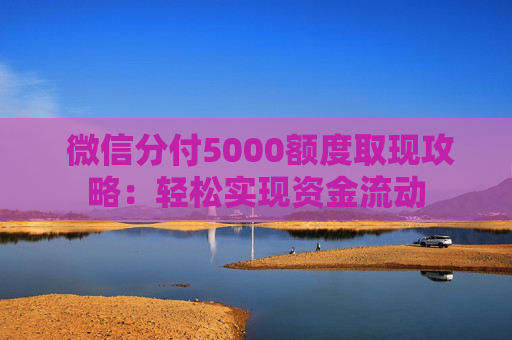  微信分付5000额度取现攻略：轻松实现资金流动