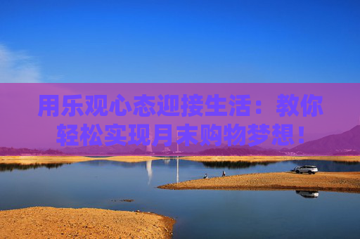 用乐观心态迎接生活：教你轻松实现月末购物梦想！