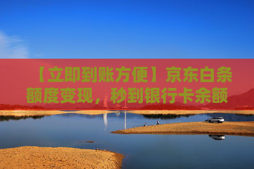 【立即到账方便】京东白条额度变现，秒到银行卡余额