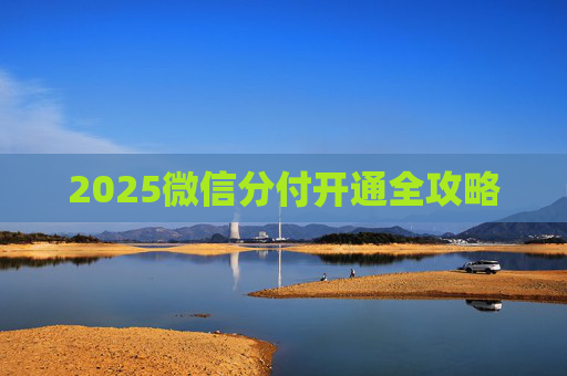 2025微信分付开通全攻略