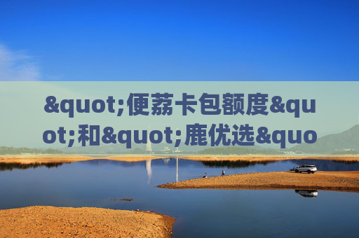 "便荔卡包额度"和"鹿优选"会员有什么关系？
