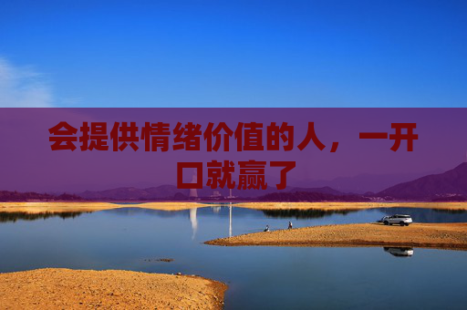 会提供情绪价值的人，一开口就赢了