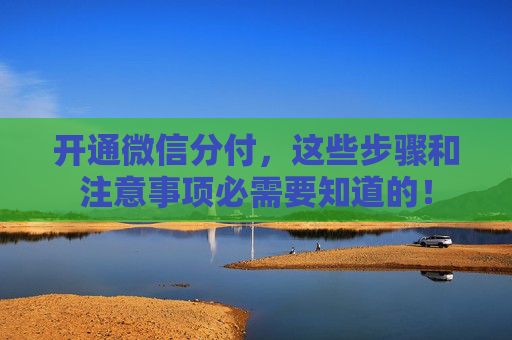 开通微信分付，这些步骤和注意事项必需要知道的！