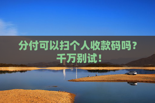 分付可以扫个人收款码吗？ 千万别试！
