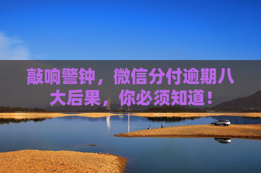敲响警钟，微信分付逾期八大后果，你必须知道！