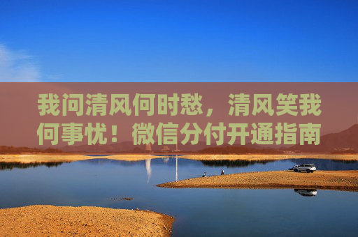 我问清风何时愁，清风笑我何事忧！微信分付开通指南：详细步骤与操作教程