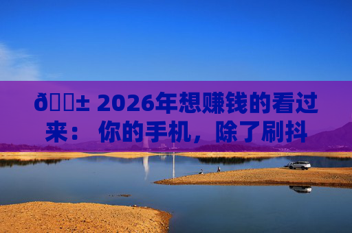 📱 2026年想赚钱的看过来： 你的手机，除了刷抖音，还能做这7件事！ 第2张