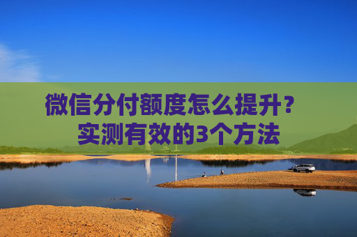 微信分付额度怎么提升？ 实测有效的3个方法 第1张