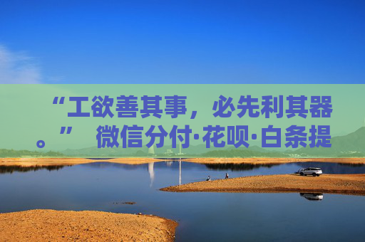 “工欲善其事，必先利其器。”  微信分付·花呗·白条提额全攻略 额度不够？这三招帮你“利其器” 第1张