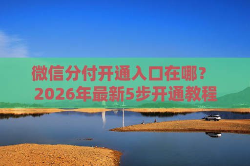 微信分付开通入口在哪？ 2026年最新5步开通教程