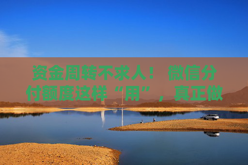 资金周转不求人！ 微信分付额度这样“用”，真正做到“手中有粮，心中不慌” 第2张
